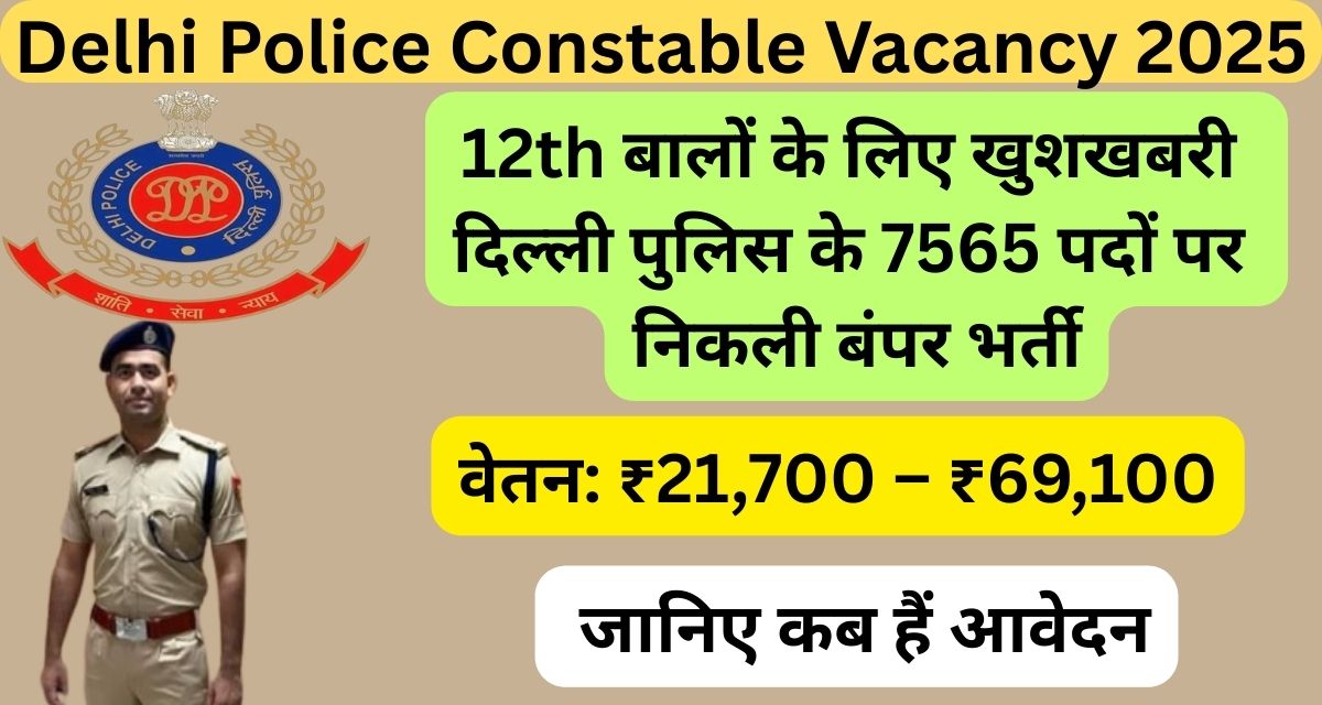 Delhi Police Constable Vacancy 2025 – 7565 Vacancies, Eligibility, Selection Process, Salary Details